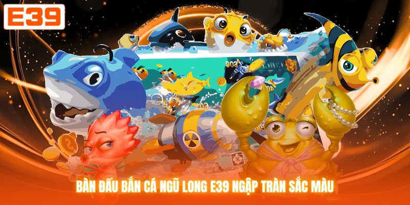 Bàn đấu bắn cá ngũ long E39 ngập tràn sắc màu