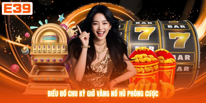 Biểu đồ chu kỳ giờ vàng nổ hũ phòng cược