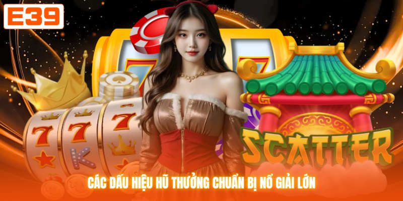 Các dấu hiệu hũ thưởng chuẩn bị nổ giải lớn