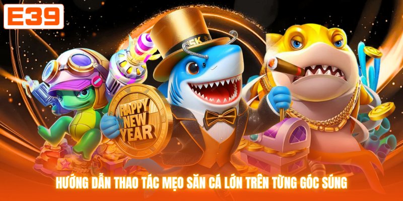 Hướng dẫn thao tác mẹo săn cá lớn trên từng góc súng