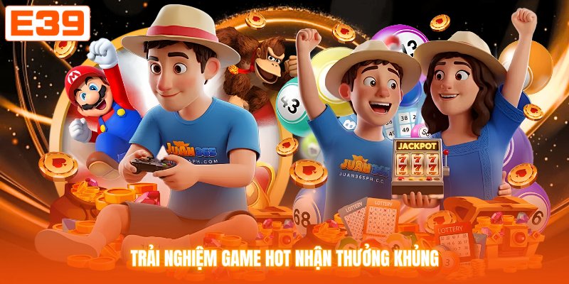 Trải nghiệm game hot nhận thưởng khủng