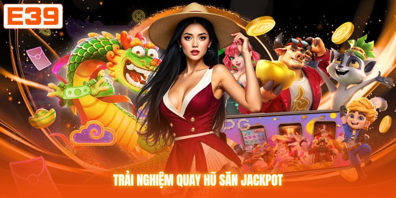 Trải nghiệm quay hũ săn jackpot